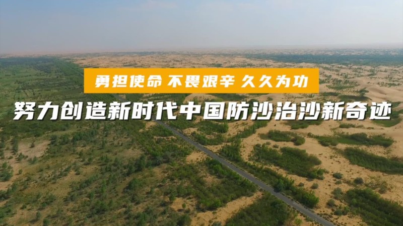 勇担使命 不畏艰辛 久久为功 努力创造新时代中国防沙治沙新奇迹